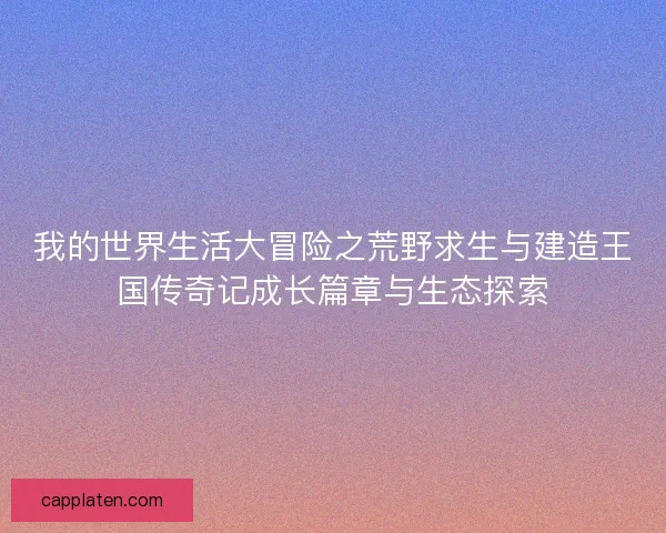 我的世界生活大冒险之荒野求生与建造王国传奇记成长篇章与生态探索